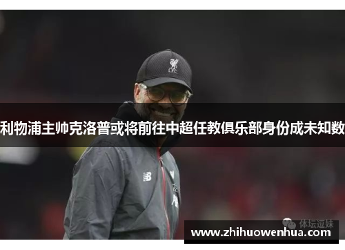 利物浦主帅克洛普或将前往中超任教俱乐部身份成未知数